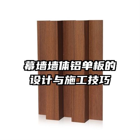 幕墻墻體鋁單板的設(shè)計與施工技巧