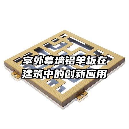 室外幕墻鋁單板在建筑中的創(chuàng)新應(yīng)用