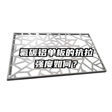 氟碳鋁單板的抗拉強度如何？