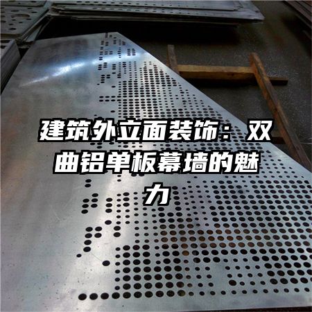 建筑外立面裝飾:雙曲鋁單板幕墻的魅力