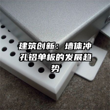 建筑創(chuàng)新:墻體沖孔鋁單板的發(fā)展趨勢(shì)