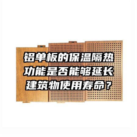 鋁單板的保溫隔熱功能是否能夠延長建筑物使用壽命？