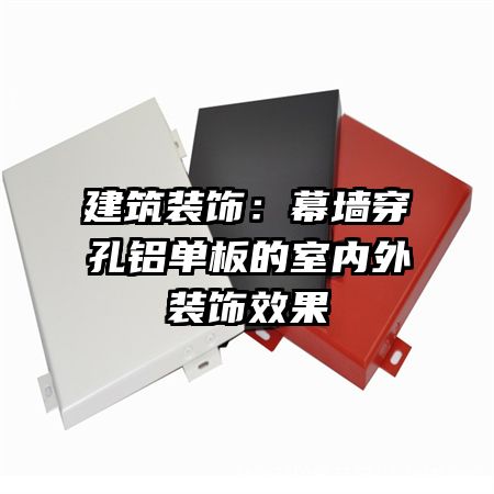 建筑裝飾:幕墻穿孔鋁單板的室內(nèi)外裝飾效果