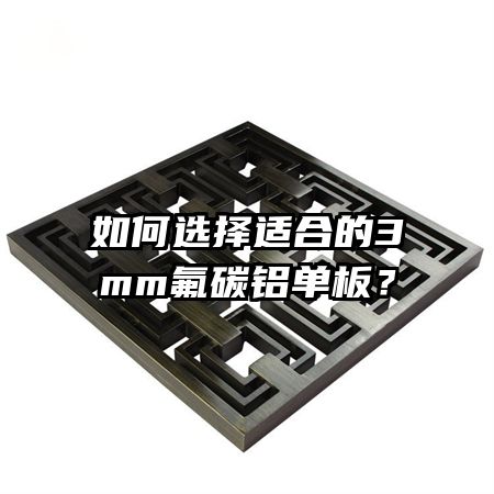 如何選擇適合的3mm氟碳鋁單板？