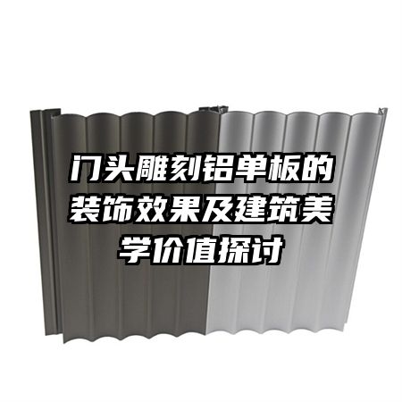 門頭雕刻鋁單板的裝飾效果及建筑美學價值探討