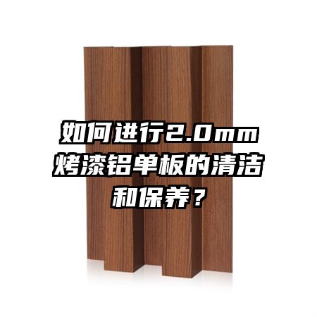 如何進(jìn)行2.0mm烤漆鋁單板的清潔和保養(yǎng)?