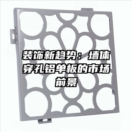 裝飾新趨勢(shì):墻體穿孔鋁單板的市場(chǎng)前景