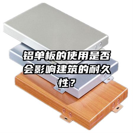 鋁單板的使用是否會(huì)影響建筑的耐久性?