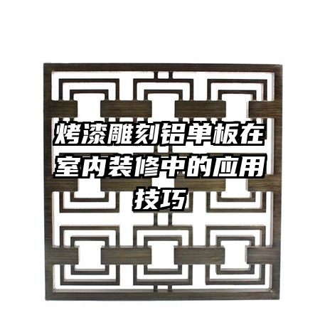 烤漆雕刻鋁單板在室內(nèi)裝修中的應用技巧