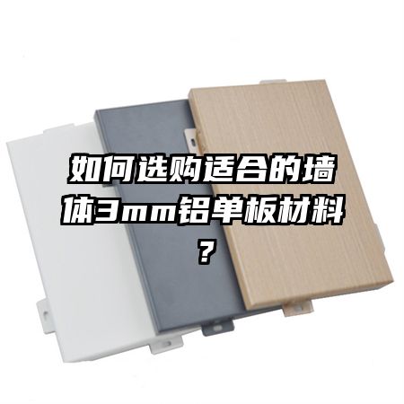 如何選購(gòu)適合的墻體3mm鋁單板材料？