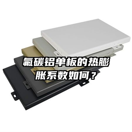 氟碳鋁單板的熱膨脹系數(shù)如何？