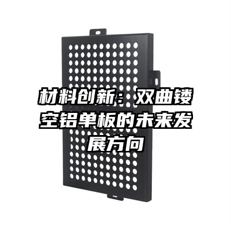 材料創(chuàng)新:雙曲鏤空鋁單板的未來發(fā)展方向