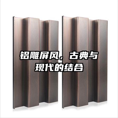 鋁雕屏風(fēng)，古典與現(xiàn)代的結(jié)合