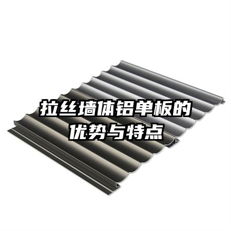 拉絲墻體鋁單板的優(yōu)勢與特點(diǎn)