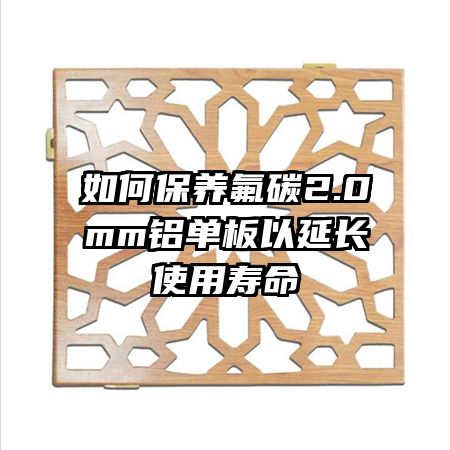 如何保養(yǎng)氟碳2.0mm鋁單板以延長(zhǎng)使用壽命