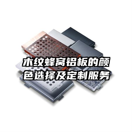 木紋蜂窩鋁板的顏色選擇及定制服務(wù)