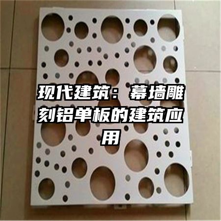 現(xiàn)代建筑:幕墻雕刻鋁單板的建筑應(yīng)用