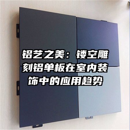 鋁藝之美:鏤空雕刻鋁單板在室內(nèi)裝飾中的應(yīng)用趨勢