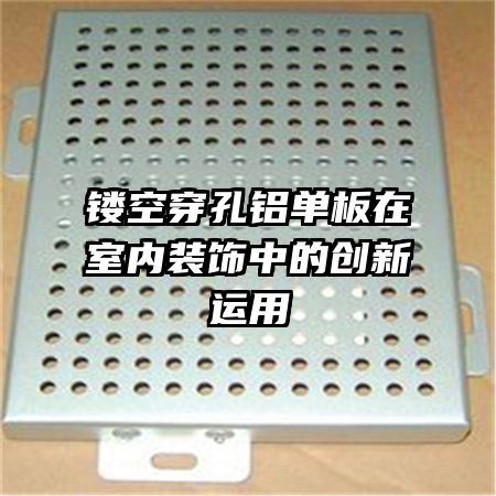 鏤空穿孔鋁單板在室內(nèi)裝飾中的創(chuàng)新運用