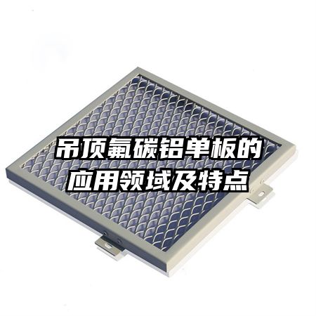 吊頂氟碳鋁單板的應(yīng)用領(lǐng)域及特點