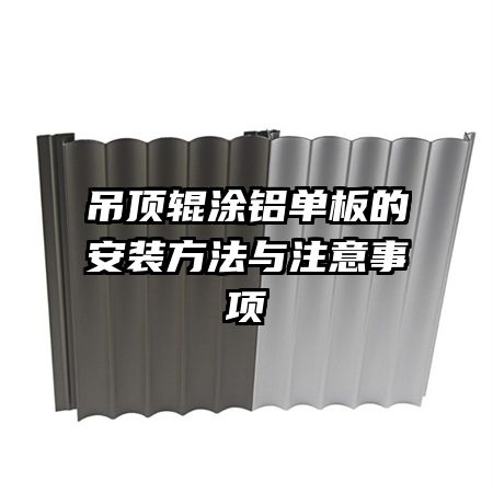 吊頂輥涂鋁單板的安裝方法與注意事項(xiàng)