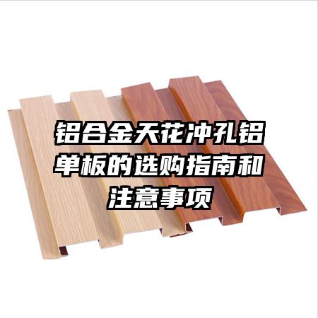 鋁合金天花沖孔鋁單板的選購(gòu)指南和注意事項(xiàng)