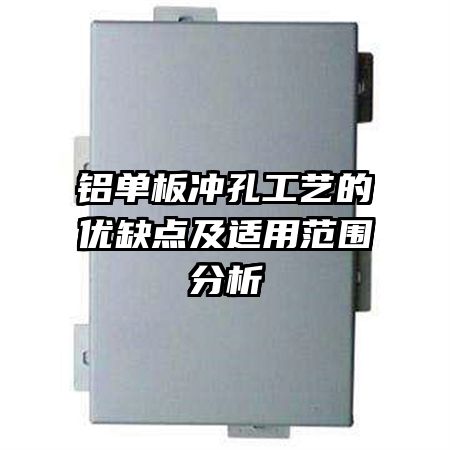 鋁單板沖孔工藝的優(yōu)缺點(diǎn)及適用范圍分析