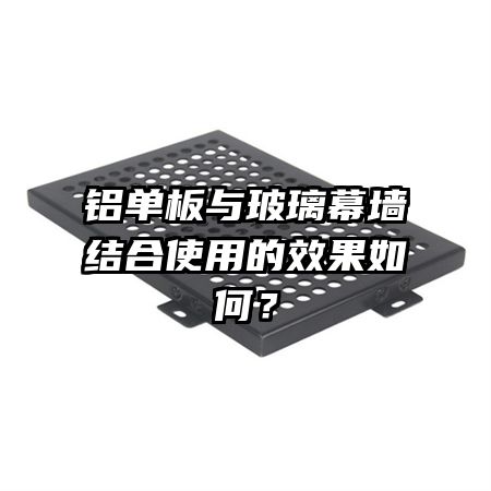 鋁單板與玻璃幕墻結(jié)合使用的效果如何？