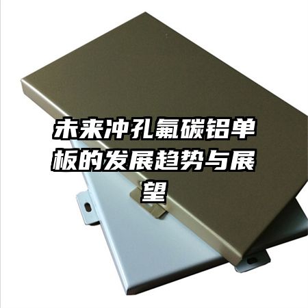 未來沖孔氟碳鋁單板的發(fā)展趨勢與展望