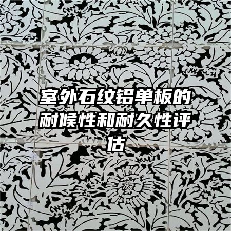 室外石紋鋁單板的耐候性和耐久性評估