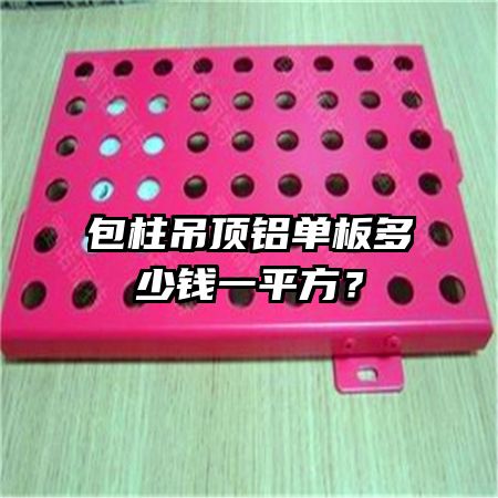包柱吊頂鋁單板多少錢(qián)一平方？