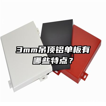 3mm吊頂鋁單板有哪些特點(diǎn)？